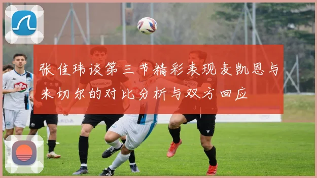 张佳玮谈第三节精彩表现麦凯恩与米切尔的对比分析与双方回应