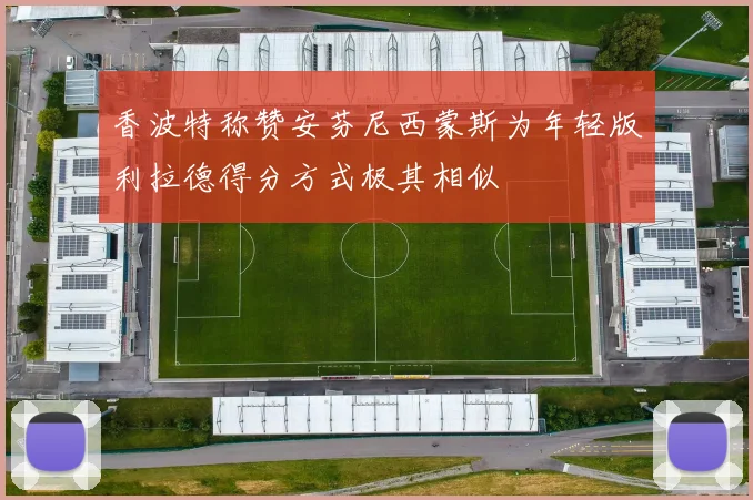 香波特称赞安芬尼西蒙斯为年轻版利拉德得分方式极其相似