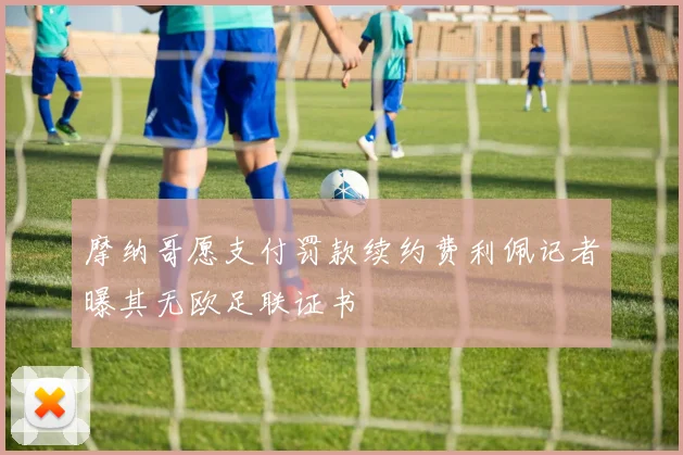 摩纳哥愿支付罚款续约费利佩记者曝其无欧足联证书